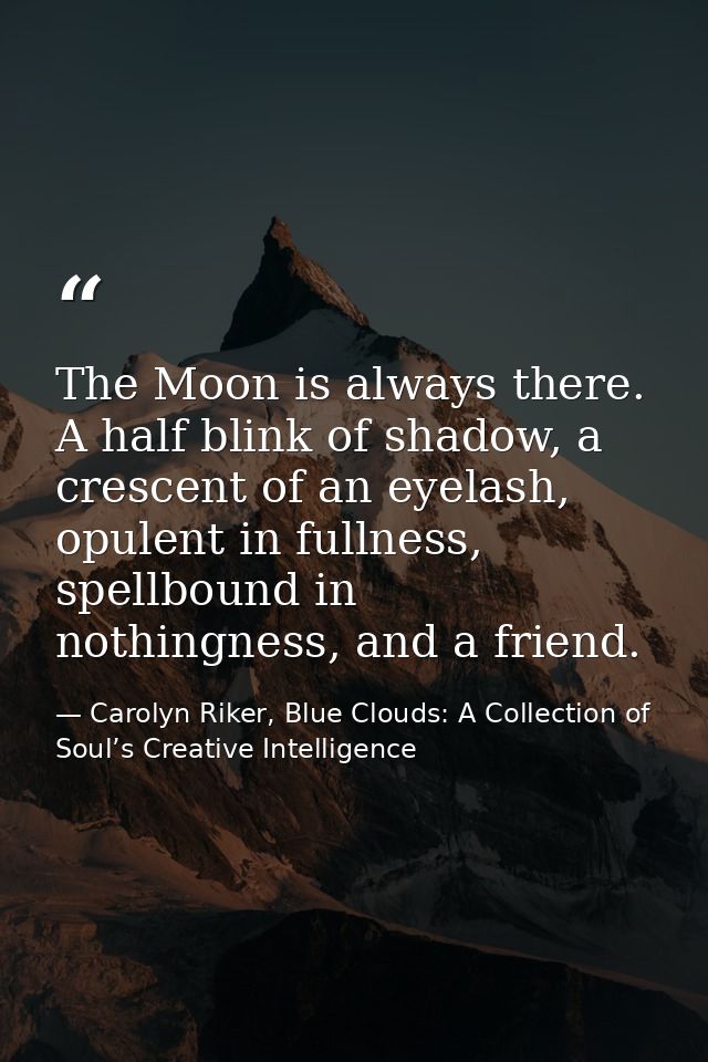 The Moon is always there. A half blink of shadow, a crescent of an eyelash, opulent in fullness, spellbound in nothingne — Carolyn Riker, Blue Clouds: A Collection of Soul’s Creative Intelligence