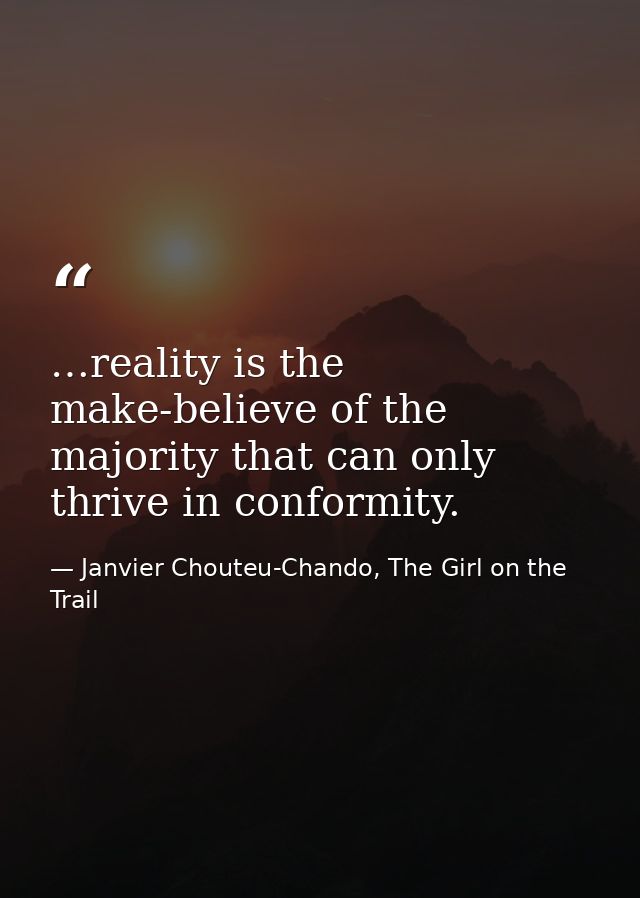 …reality is the make-believe of the majority that can only thrive in conformity. — Janvier Chouteu-Chando, The Girl on the Trail