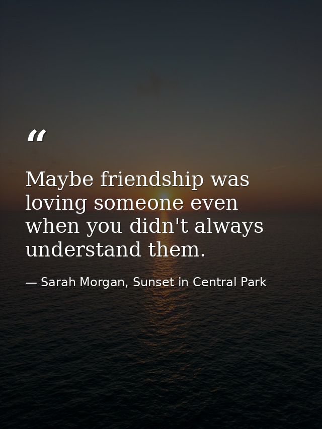 Maybe friendship was loving someone even when you didn't always understand them. — Sarah Morgan, Sunset in Central Park