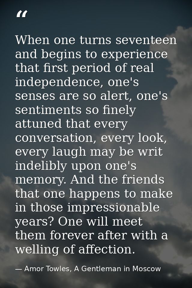 When one turns seventeen and begins to experience that first period of real independence, one's senses are so alert, one — Amor Towles, A Gentleman in Moscow