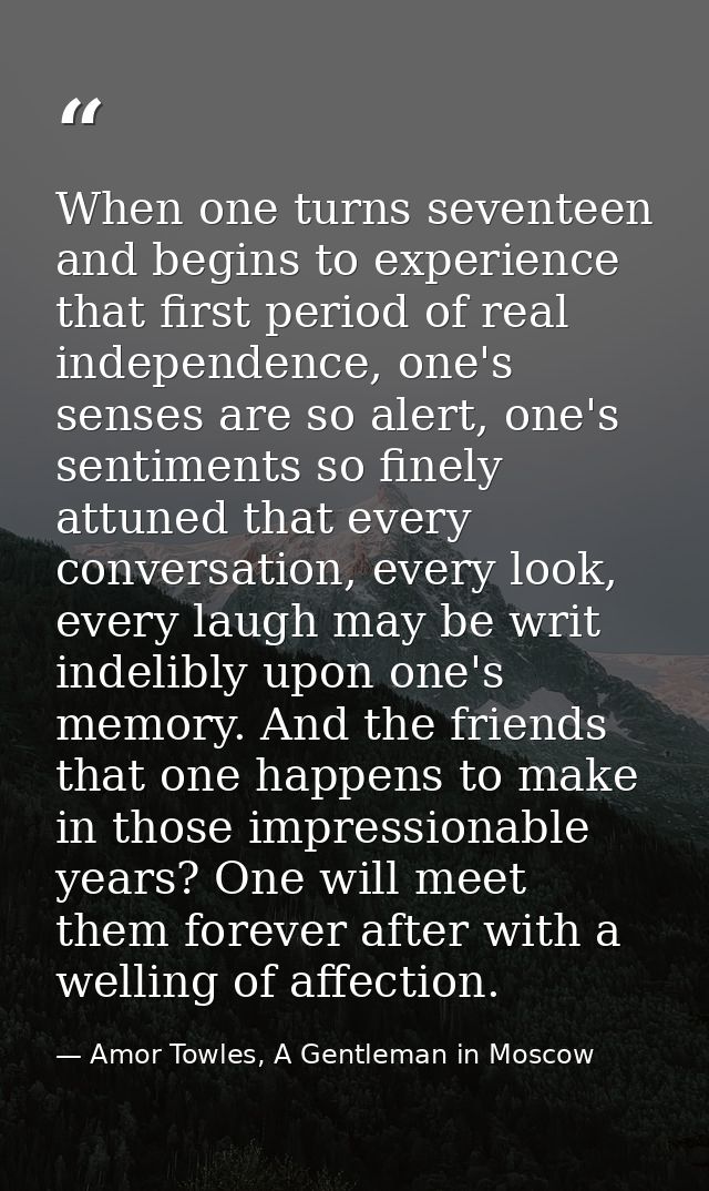 When one turns seventeen and begins to experience that first period of real independence, one's senses are so alert, one — Amor Towles, A Gentleman in Moscow