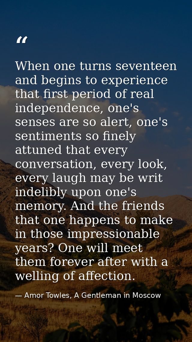When one turns seventeen and begins to experience that first period of real independence, one's senses are so alert, one — Amor Towles, A Gentleman in Moscow