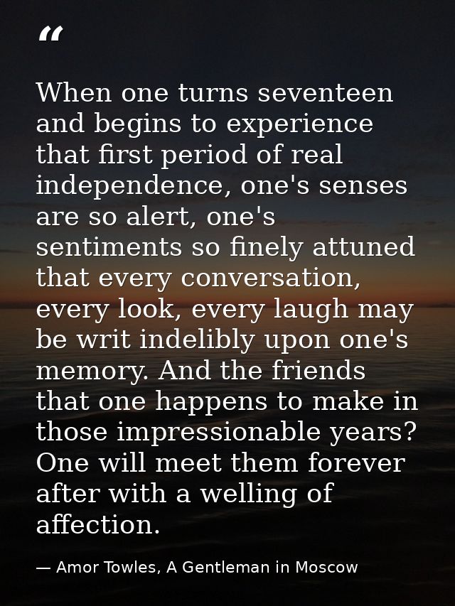 When one turns seventeen and begins to experience that first period of real independence, one's senses are so alert, one — Amor Towles, A Gentleman in Moscow