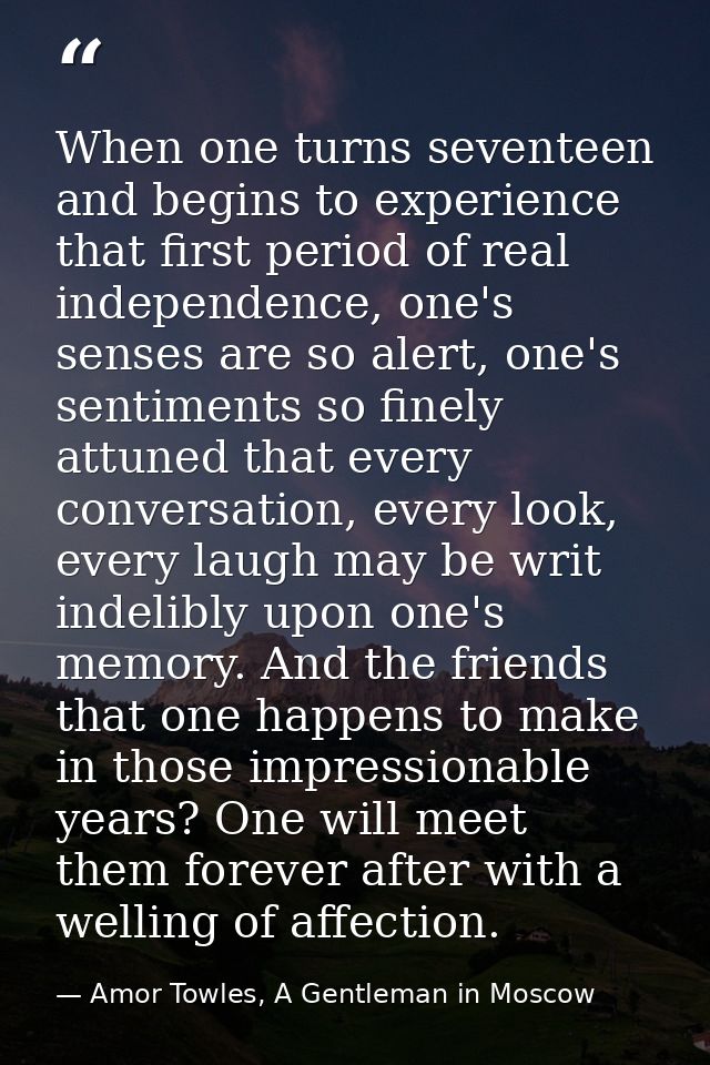 When one turns seventeen and begins to experience that first period of real independence, one's senses are so alert, one — Amor Towles, A Gentleman in Moscow