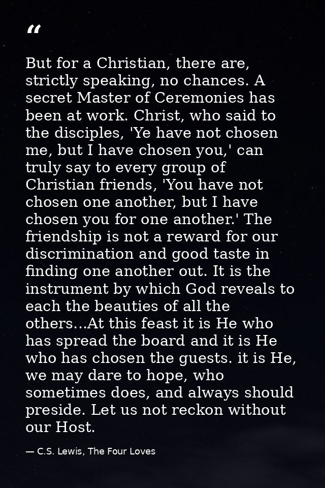 But for a Christian, there are, strictly speaking, no chances. A secret Master of Ceremonies has been at work. Christ, w — C.S. Lewis, The Four Loves