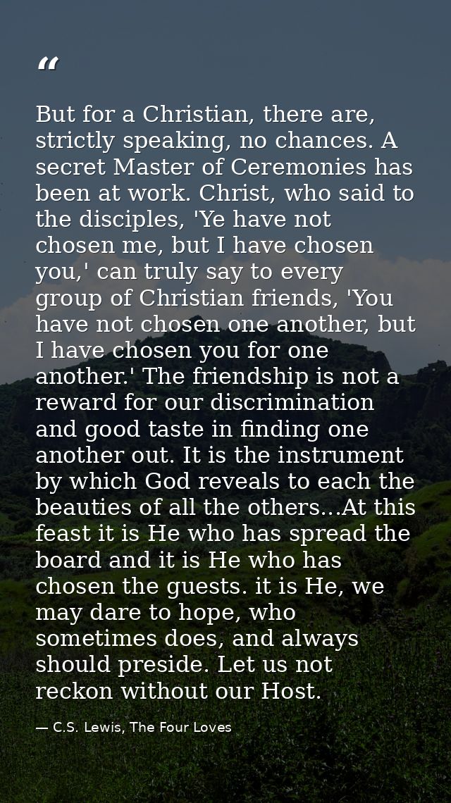 But for a Christian, there are, strictly speaking, no chances. A secret Master of Ceremonies has been at work. Christ, w — C.S. Lewis, The Four Loves