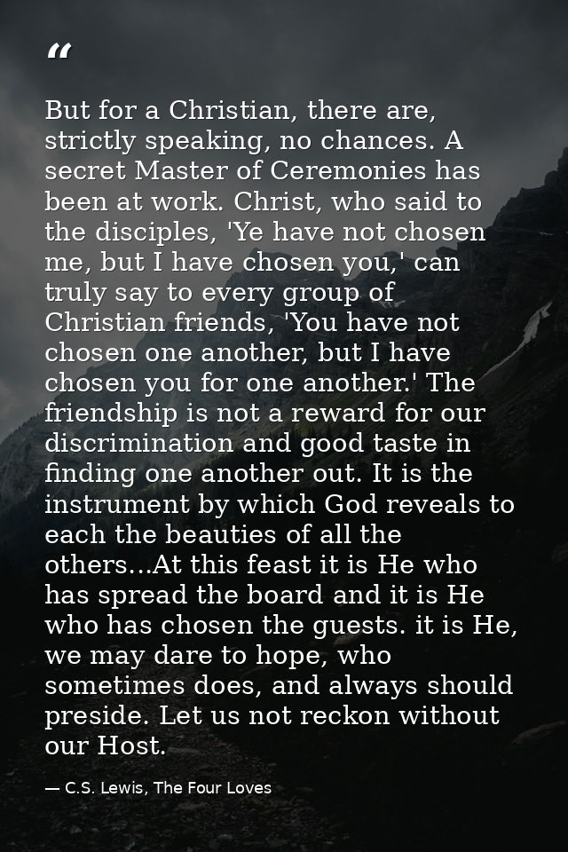 But for a Christian, there are, strictly speaking, no chances. A secret Master of Ceremonies has been at work. Christ, w — C.S. Lewis, The Four Loves