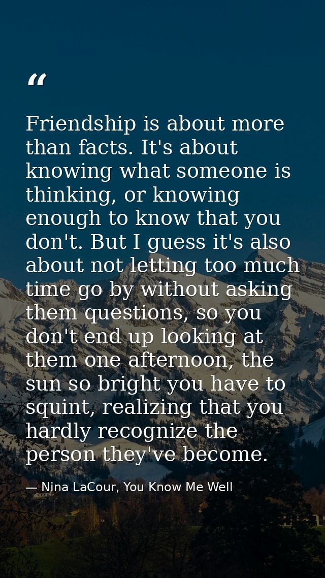 Friendship is about more than facts. It's about knowing what someone is thinking, or knowing enough to know that you don — Nina LaCour, You Know Me Well