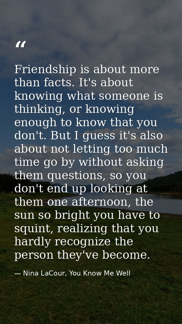 Friendship is about more than facts. It's about knowing what someone is thinking, or knowing enough to know that you don — Nina LaCour, You Know Me Well