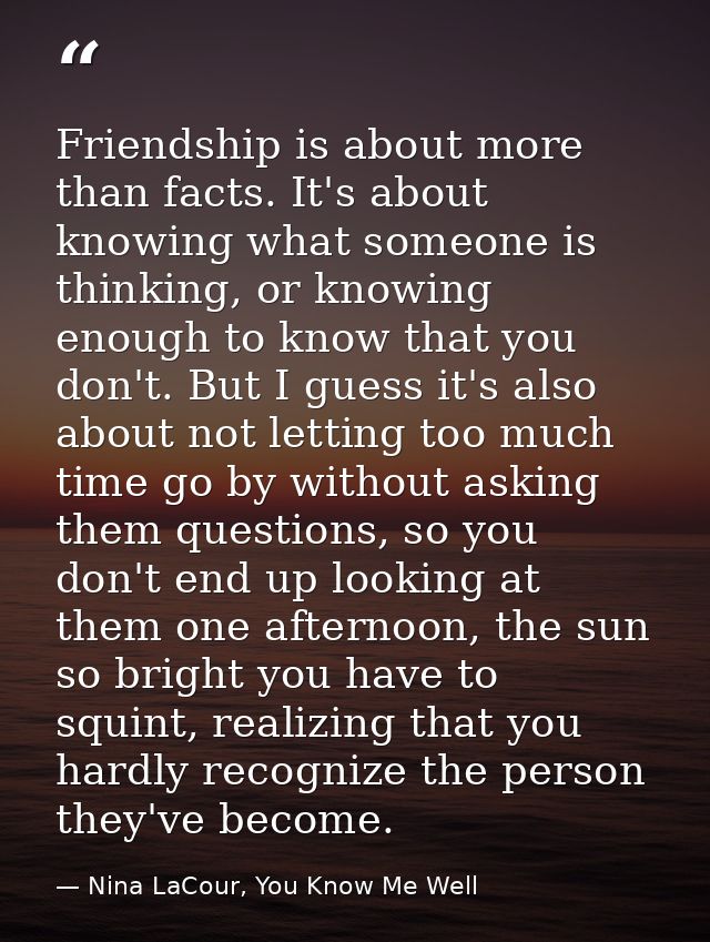 Friendship is about more than facts. It's about knowing what someone is thinking, or knowing enough to know that you don — Nina LaCour, You Know Me Well