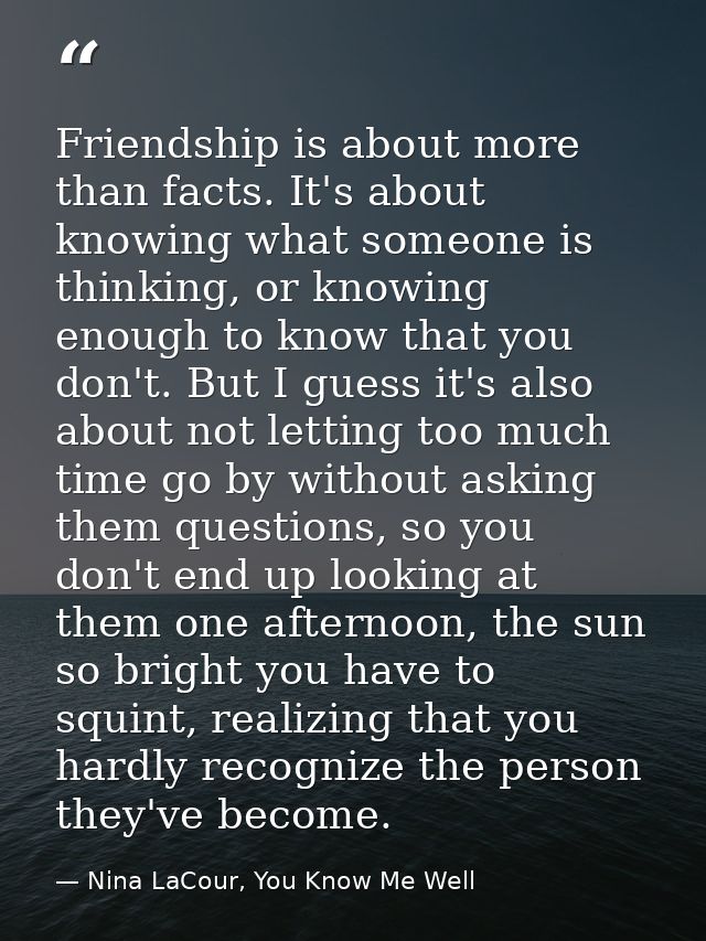 Friendship is about more than facts. It's about knowing what someone is thinking, or knowing enough to know that you don — Nina LaCour, You Know Me Well