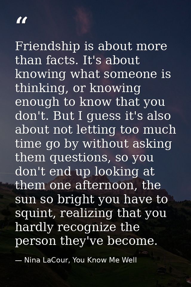 Friendship is about more than facts. It's about knowing what someone is thinking, or knowing enough to know that you don — Nina LaCour, You Know Me Well