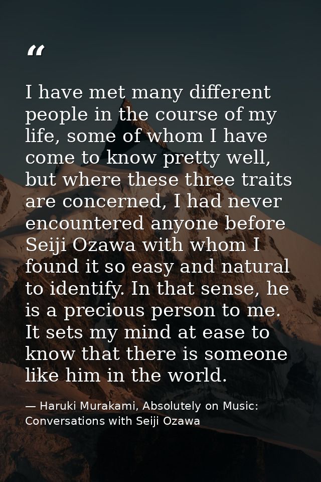 I have met many different people in the course of my life, some of whom I have come to know pretty well, but where these — Haruki Murakami, Absolutely on Music: Conversations with Seiji Ozawa