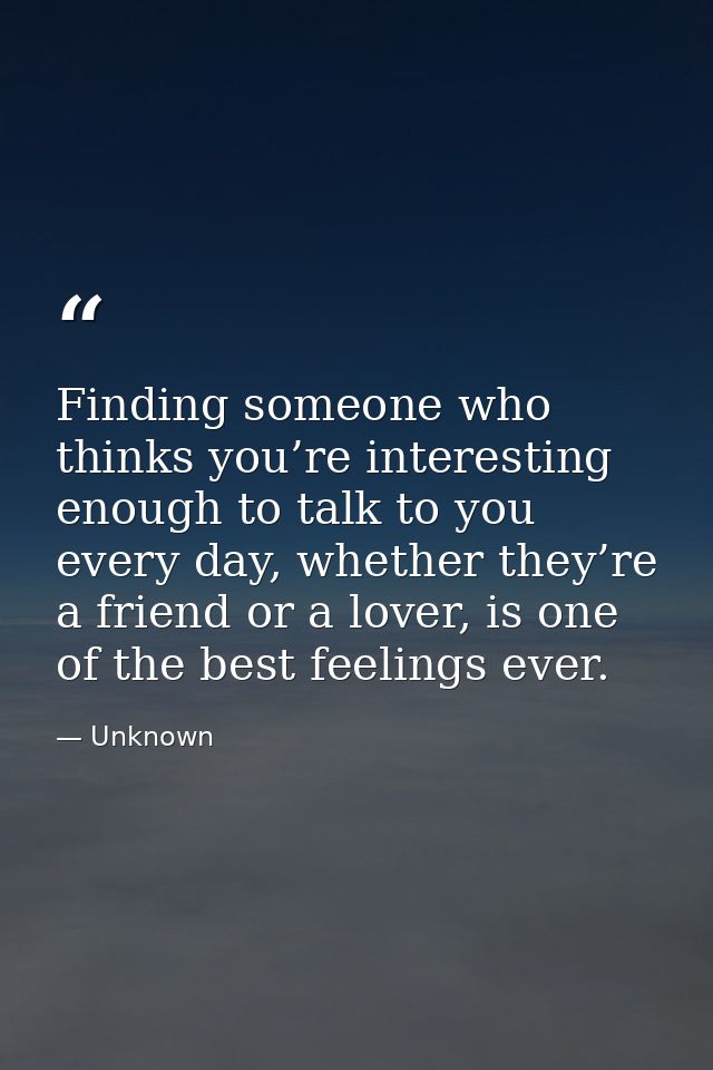 Finding someone who thinks you’re interesting enough to talk to you every day, whether they’re a friend or a lover, is o — Unknown