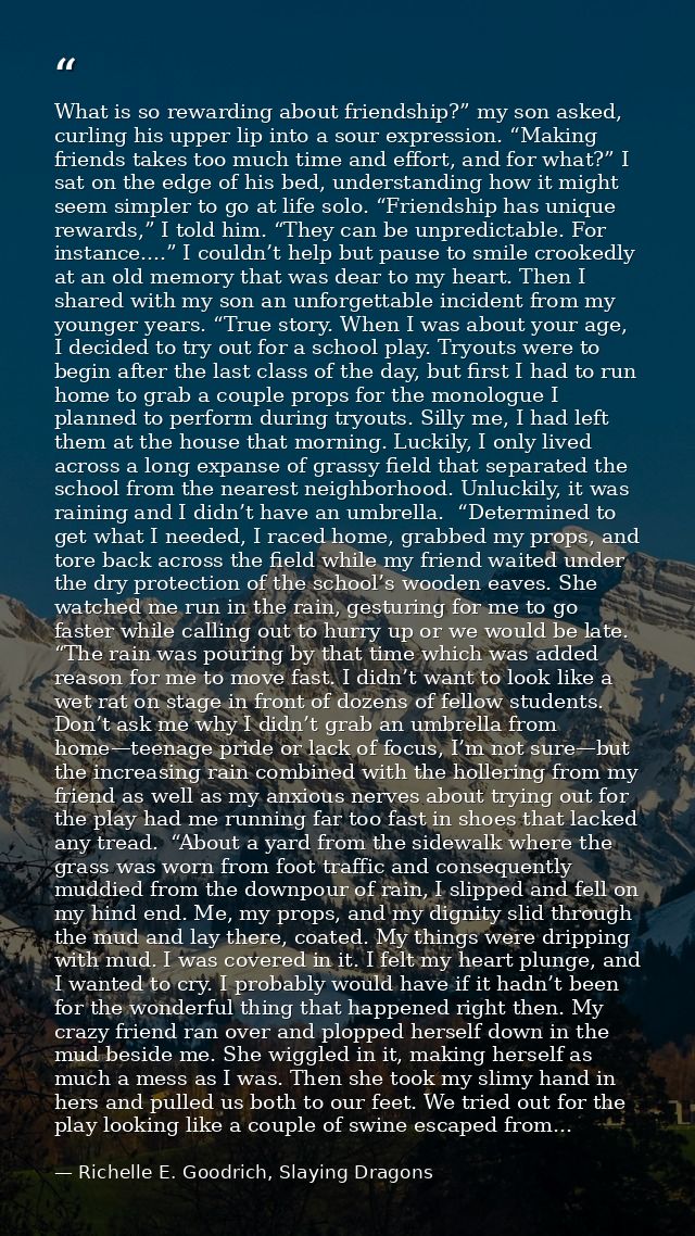 What is so rewarding about friendship?” my son asked, curling his upper lip into a sour expression. “Making friends take — Richelle E. Goodrich, Slaying Dragons