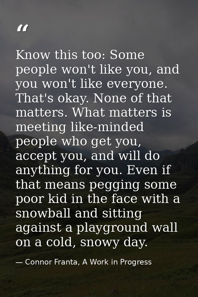 Know this too: Some people won't like you, and you won't like everyone. That's okay. None of that matters. What matters  — Connor Franta, A Work in Progress