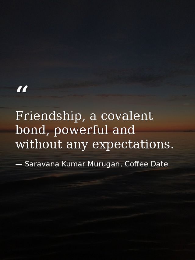 Friendship, a covalent bond, powerful and without any expectations. — Saravana Kumar Murugan, Coffee Date