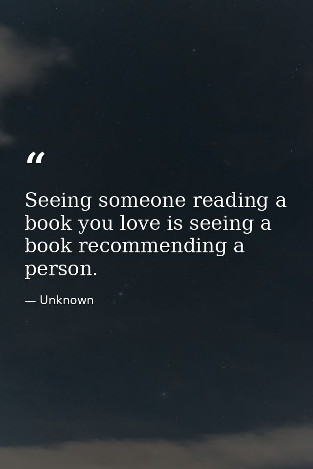 Seeing someone reading a book you love is seeing a book recommending a person. — Unknown