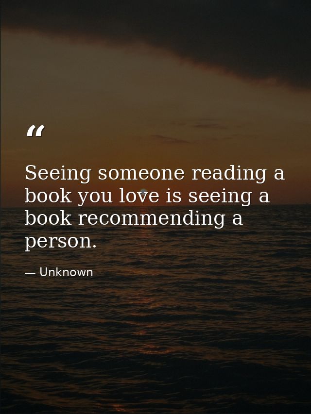 Seeing someone reading a book you love is seeing a book recommending a person. — Unknown