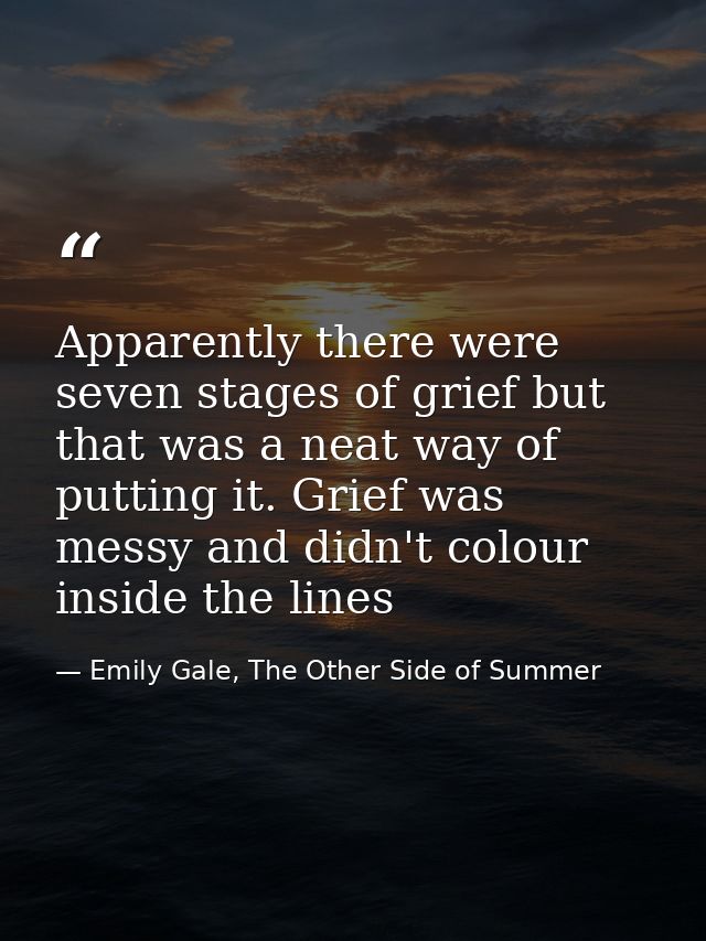 Apparently there were seven stages of grief but that was a neat way of putting it. Grief was messy and didn't colour ins — Emily Gale, The Other Side of Summer