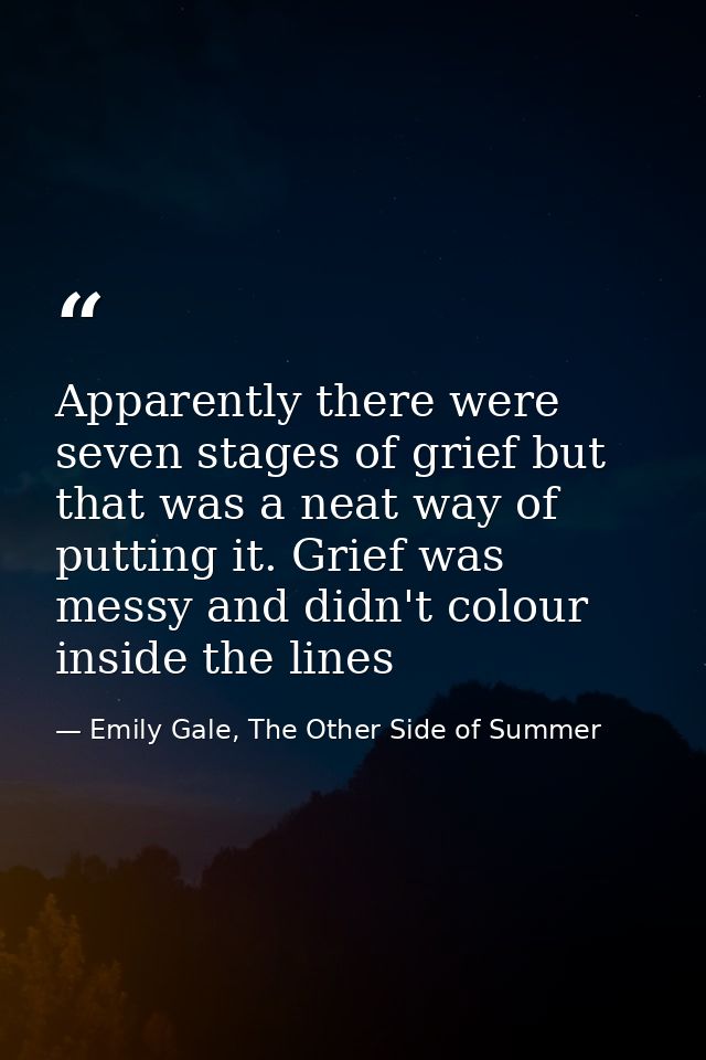 Apparently there were seven stages of grief but that was a neat way of putting it. Grief was messy and didn't colour ins — Emily Gale, The Other Side of Summer