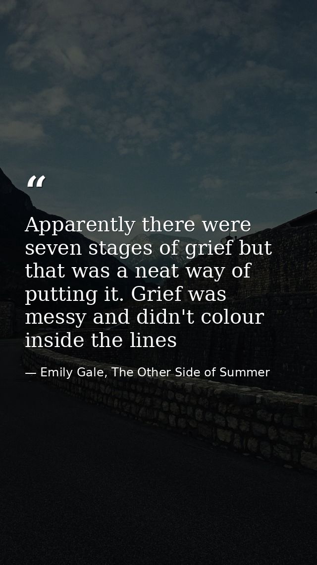 Apparently there were seven stages of grief but that was a neat way of putting it. Grief was messy and didn't colour ins — Emily Gale, The Other Side of Summer