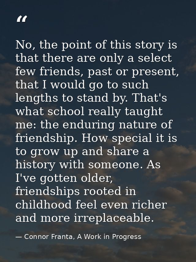 No, the point of this story is that there are only a select few friends, past or present, that I would go to such length — Connor Franta, A Work in Progress