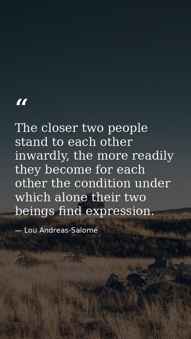 The closer two people stand to each other inwardly, the more readily they become for each other the condition under whic — Lou Andreas-Salomé