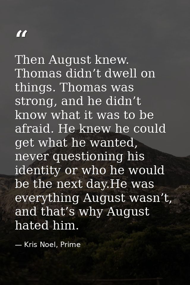 Then August knew. Thomas didn’t dwell on things. Thomas was strong, and he didn’t know what it was to be afraid. He knew — Kris Noel, Prime