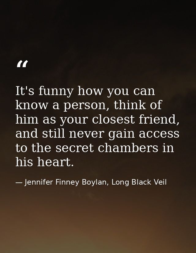 It's funny how you can know a person, think of him as your closest friend, and still never gain access to the secret cha — Jennifer Finney Boylan, Long Black Veil