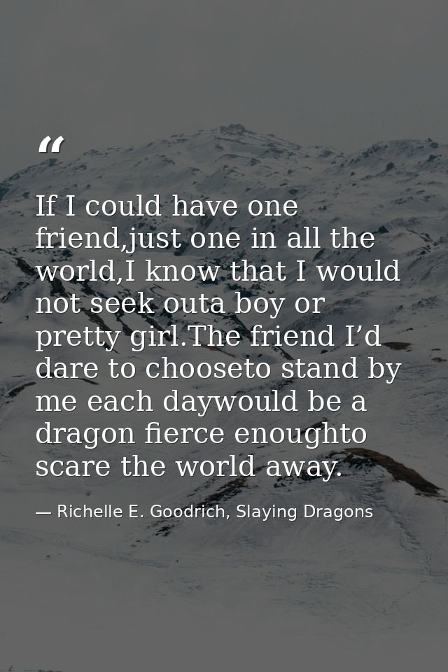 If I could have one friend,just one in all the world,I know that I would not seek outa boy or pretty girl.The friend I’d — Richelle E. Goodrich, Slaying Dragons