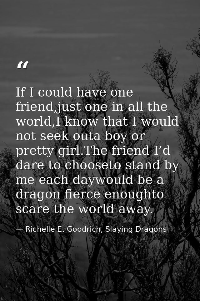 If I could have one friend,just one in all the world,I know that I would not seek outa boy or pretty girl.The friend I’d — Richelle E. Goodrich, Slaying Dragons
