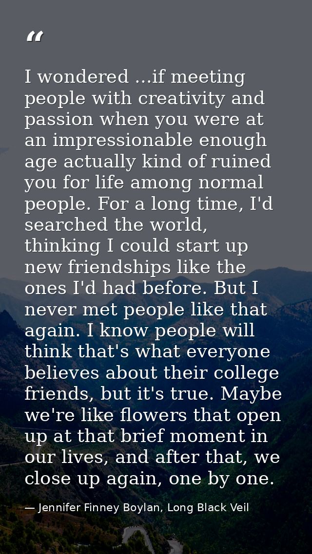 I wondered ...if meeting people with creativity and passion when you were at an impressionable enough age actually kind  — Jennifer Finney Boylan, Long Black Veil