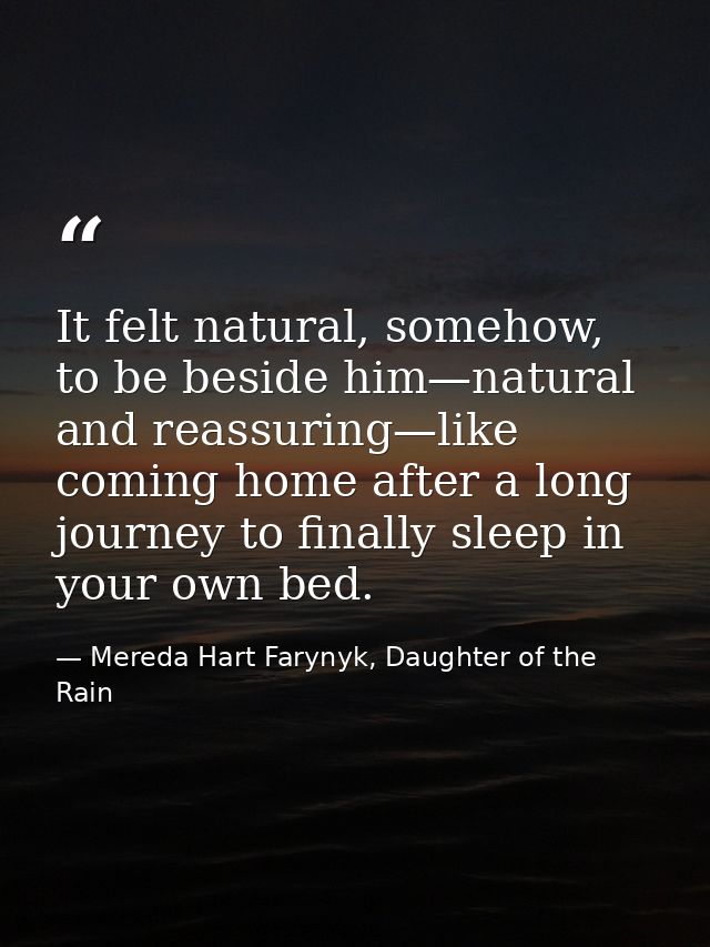 It felt natural, somehow, to be beside him—natural and reassuring—like coming home after a long journey to finally sleep — Mereda Hart Farynyk, Daughter of the Rain