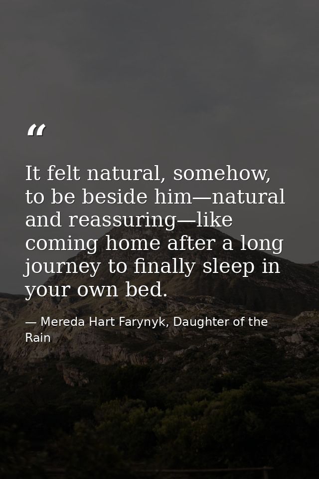 It felt natural, somehow, to be beside him—natural and reassuring—like coming home after a long journey to finally sleep — Mereda Hart Farynyk, Daughter of the Rain