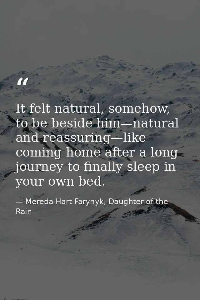 It felt natural, somehow, to be beside him—natural and reassuring—like coming home after a long journey to finally sleep — Mereda Hart Farynyk, Daughter of the Rain