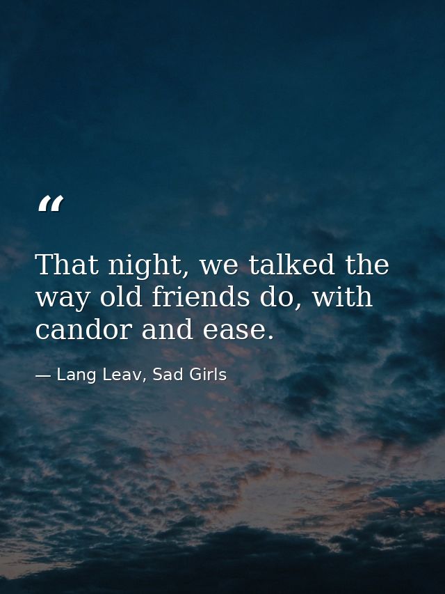 That night, we talked the way old friends do, with candor and ease. — Lang Leav, Sad Girls