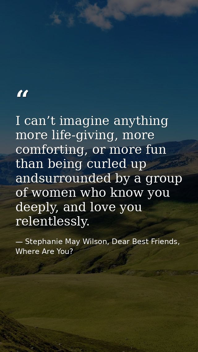 I can’t imagine anything more life-giving, more comforting, or more fun than being curled up andsurrounded by a group of — Stephanie May Wilson, Dear Best Friends, Where Are You?