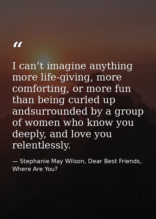 I can’t imagine anything more life-giving, more comforting, or more fun than being curled up andsurrounded by a group of — Stephanie May Wilson, Dear Best Friends, Where Are You?