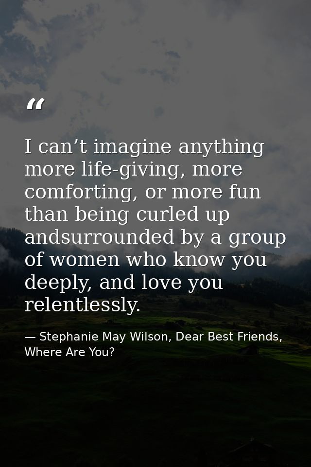 I can’t imagine anything more life-giving, more comforting, or more fun than being curled up andsurrounded by a group of — Stephanie May Wilson, Dear Best Friends, Where Are You?