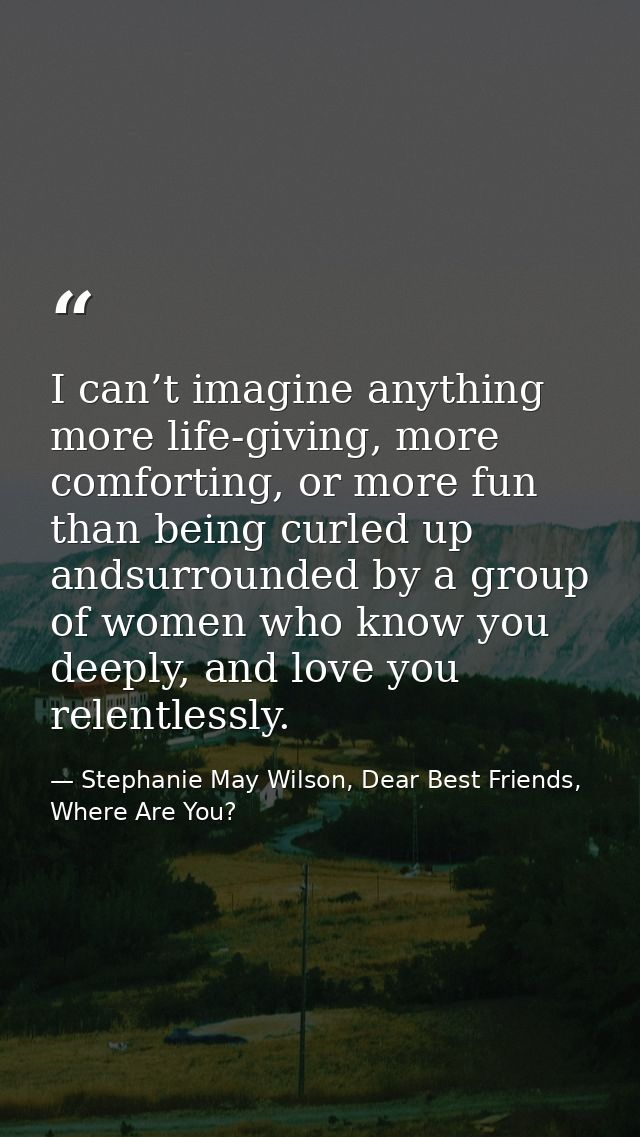 I can’t imagine anything more life-giving, more comforting, or more fun than being curled up andsurrounded by a group of — Stephanie May Wilson, Dear Best Friends, Where Are You?