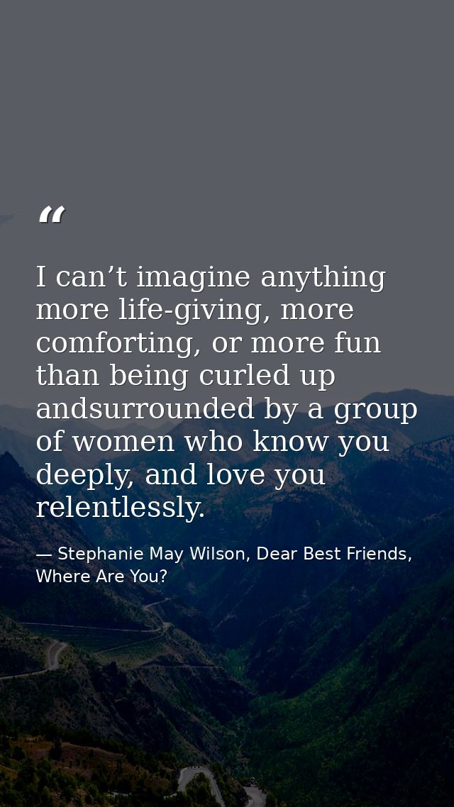 I can’t imagine anything more life-giving, more comforting, or more fun than being curled up andsurrounded by a group of — Stephanie May Wilson, Dear Best Friends, Where Are You?