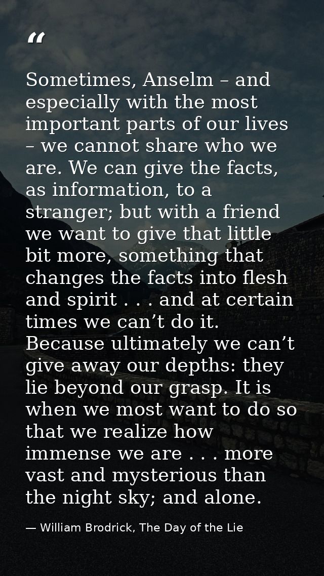 Sometimes, Anselm – and especially with the most important parts of our lives – we cannot share who we are. We can give  — William Brodrick, The Day of the Lie