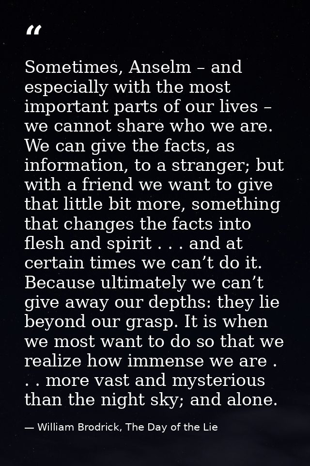 Sometimes, Anselm – and especially with the most important parts of our lives – we cannot share who we are. We can give  — William Brodrick, The Day of the Lie