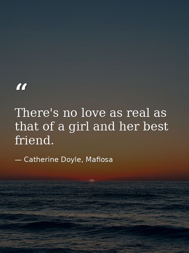 There's no love as real as that of a girl and her best friend. — Catherine Doyle, Mafiosa
