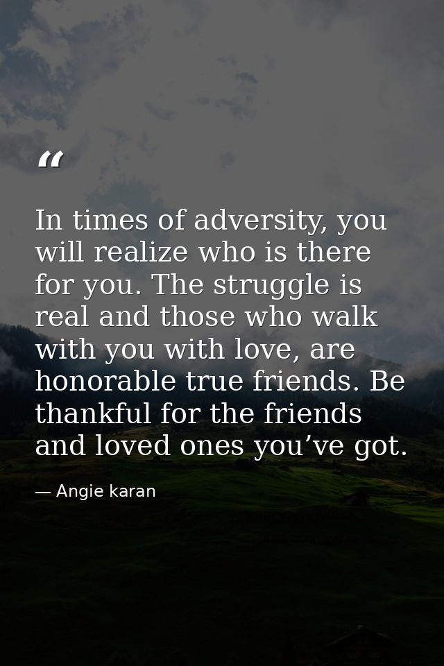 In times of adversity, you will realize who is there for you. The struggle is real and those who walk with you with love — Angie karan