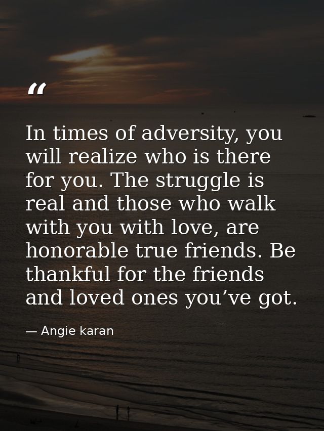 In times of adversity, you will realize who is there for you. The struggle is real and those who walk with you with love — Angie karan