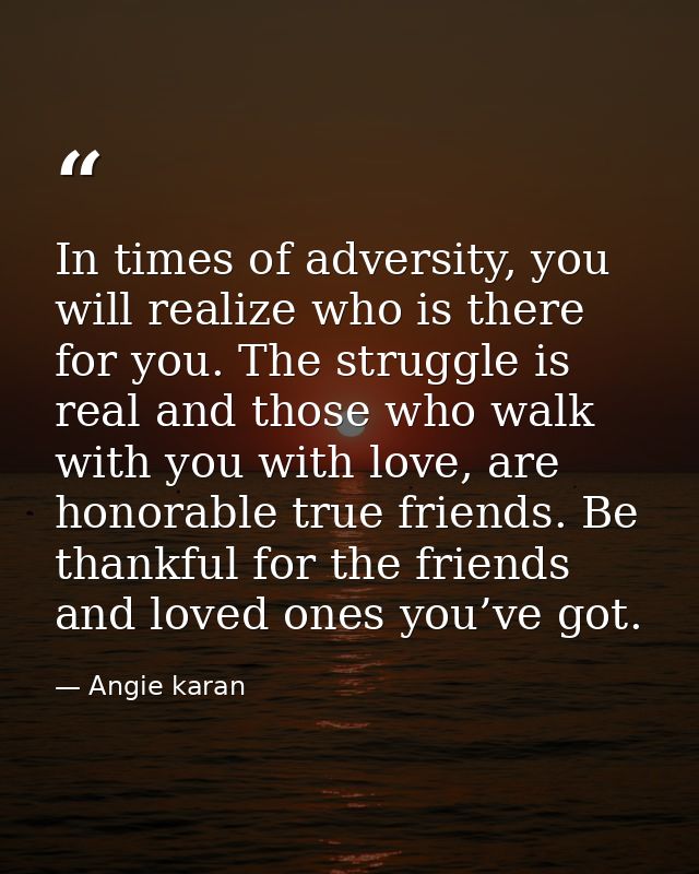 In times of adversity, you will realize who is there for you. The struggle is real and those who walk with you with love — Angie karan