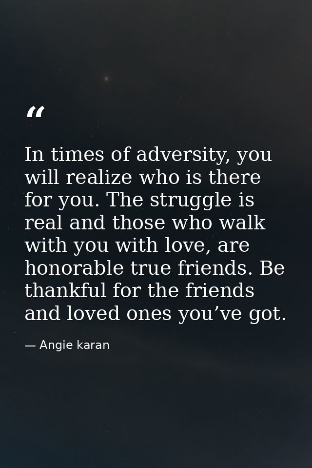 In times of adversity, you will realize who is there for you. The struggle is real and those who walk with you with love — Angie karan