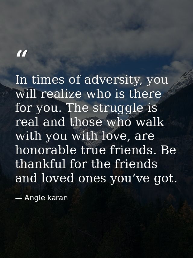 In times of adversity, you will realize who is there for you. The struggle is real and those who walk with you with love — Angie karan